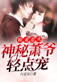 娇妻惹火:神秘萧爷轻点宠